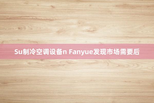 Su制冷空调设备n Fanyue发现市场需要后